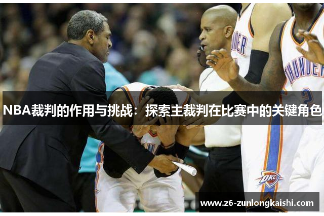 NBA裁判的作用与挑战：探索主裁判在比赛中的关键角色