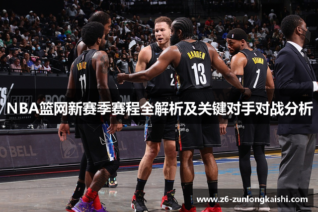 NBA篮网新赛季赛程全解析及关键对手对战分析