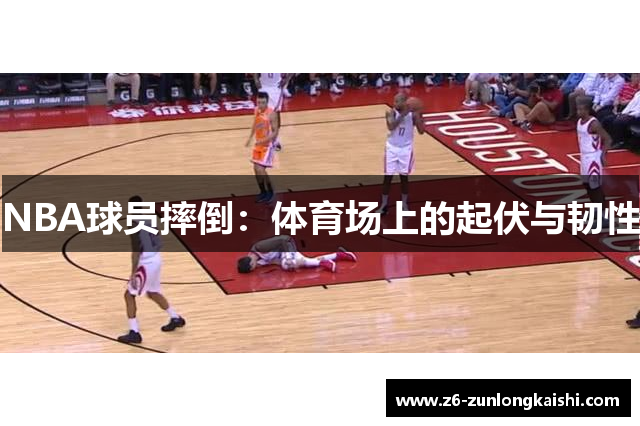 NBA球员摔倒：体育场上的起伏与韧性