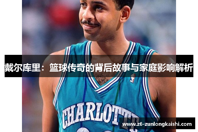 戴尔库里：篮球传奇的背后故事与家庭影响解析