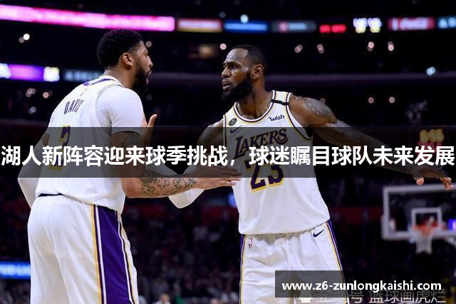 湖人新阵容迎来球季挑战，球迷瞩目球队未来发展
