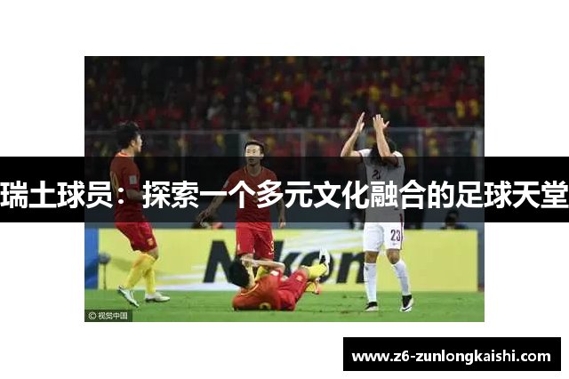 瑞土球员：探索一个多元文化融合的足球天堂