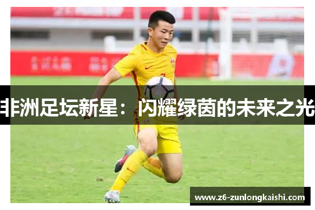 非洲足坛新星：闪耀绿茵的未来之光
