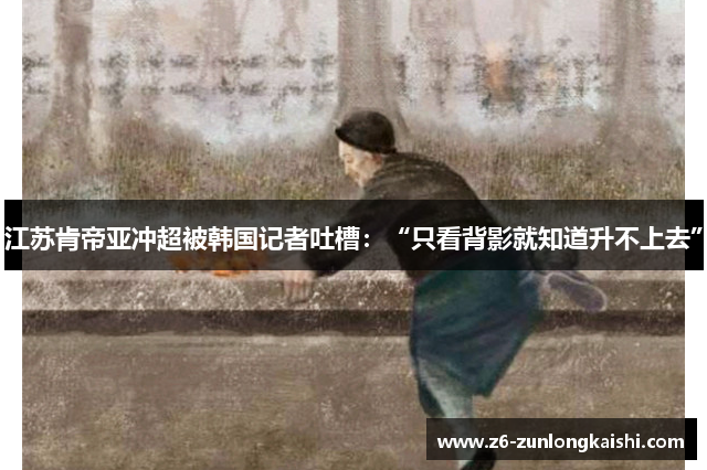 江苏肯帝亚冲超被韩国记者吐槽：“只看背影就知道升不上去”