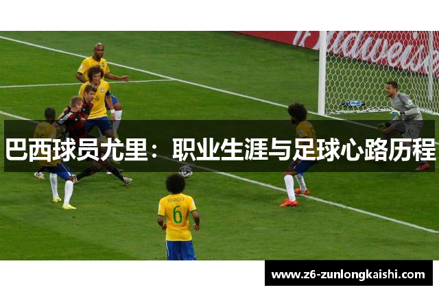 巴西球员尤里：职业生涯与足球心路历程