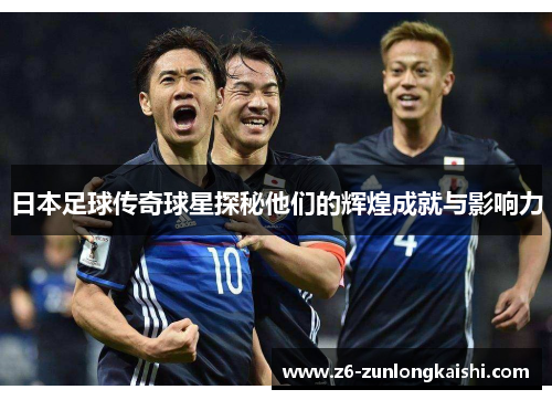 日本足球传奇球星探秘他们的辉煌成就与影响力