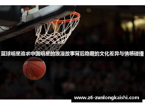 篮球明星追求中国明星的浪漫故事背后隐藏的文化差异与情感碰撞