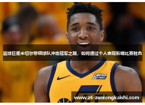 篮球巨星米切尔带领球队冲击冠军之路，如何通过个人表现影响比赛胜负