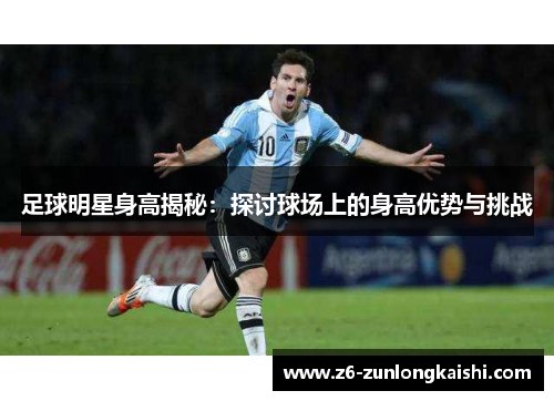 足球明星身高揭秘：探讨球场上的身高优势与挑战