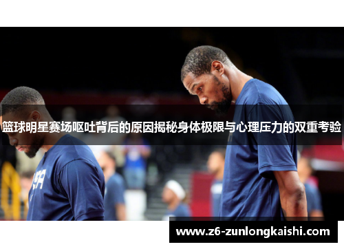 篮球明星赛场呕吐背后的原因揭秘身体极限与心理压力的双重考验
