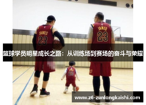 篮球学员明星成长之路：从训练场到赛场的奋斗与荣耀